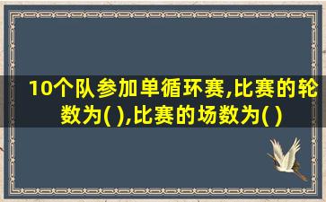 10个队参加单循环赛,比赛的轮数为( ),比赛的场数为( )